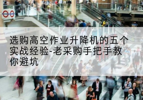 当雄高空作业升降机厂家-选购高空作业升降机的五个实战经验-老采购手把手教你避坑