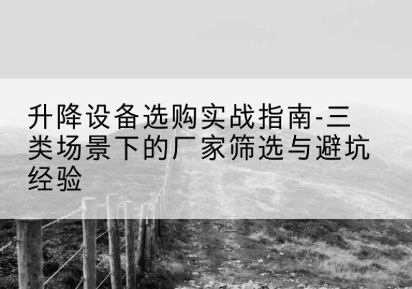 当雄移动式升降机厂家推荐-升降设备选购实战指南-三类场景下的厂家筛选与避坑经验