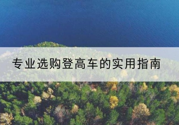 当雄电动登高车厂家推荐-专业选购登高车的实用指南