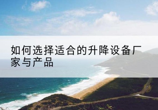 当雄电动升降平台厂家-如何选择适合的升降设备厂家与产品