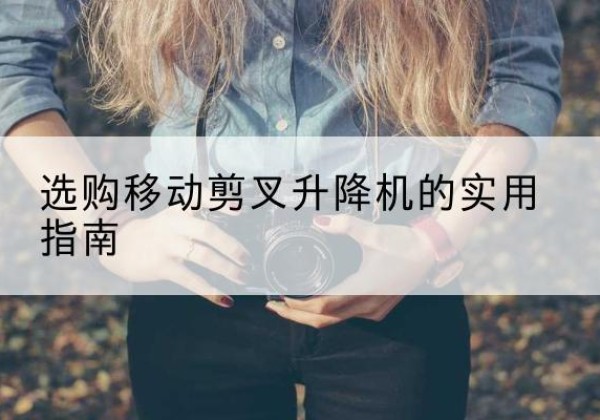 当雄移动剪叉升降机怎么选-选购移动剪叉升降机的实用指南